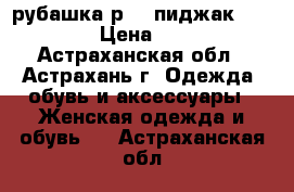 рубашка р-42,пиджак -40-42 › Цена ­ 500 - Астраханская обл., Астрахань г. Одежда, обувь и аксессуары » Женская одежда и обувь   . Астраханская обл.